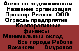 Агент по недвижимости › Название организации ­ Простор-Риэлти, ООО › Отрасль предприятия ­ Корпоративные финансы › Минимальный оклад ­ 150 000 - Все города Работа » Вакансии   . Амурская обл.,Архаринский р-н